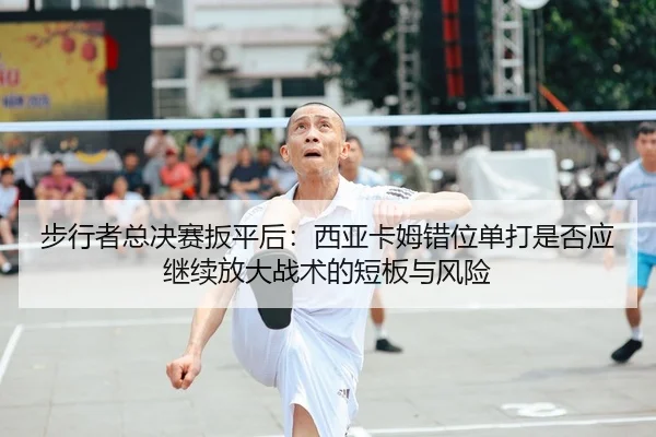 步行者总决赛扳平后：西亚卡姆错位单打是否应继续放大战术的短板与风险 - j9 game