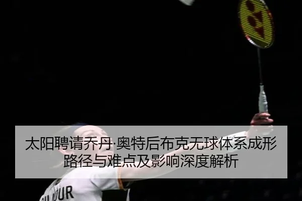 tai-yang-pin-qing-qiao-dan-ao-te-hou-bu-ke-wu-qiu-ti-xi-cheng-xing-lu-jing-yu-nan-dian-ji-ying-xiang-shen-du-jie-xi-2-597.jpg