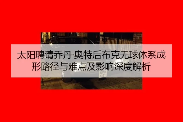 太阳聘请乔丹·奥特后布克无球体系成形路径与难点及影响深度解析