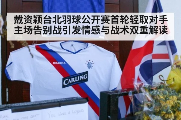 戴资颖台北羽球公开赛首轮轻取对手 主场告别战引发情感与战术双重解读