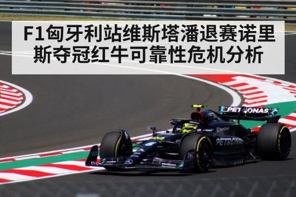 F1匈牙利站维斯塔潘退赛诺里斯夺冠红牛可靠性危机分析