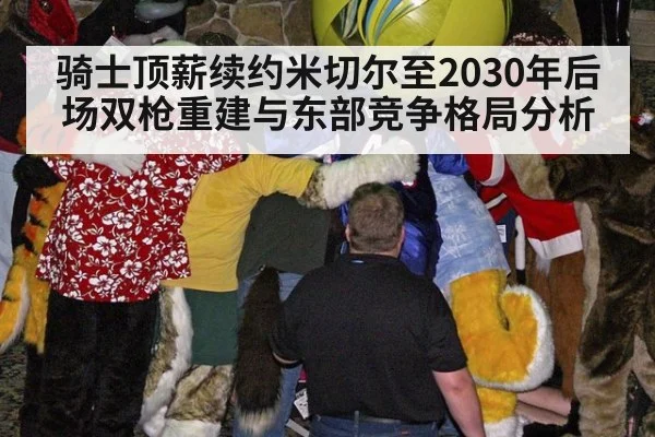 骑士顶薪续约米切尔至2030年后场双枪重建与东部竞争格局分析