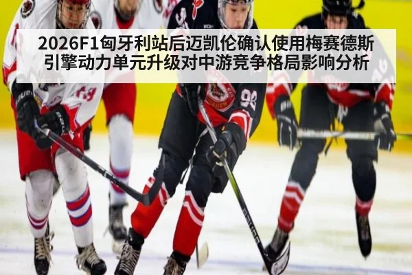 2026F1匈牙利站后迈凯伦确认使用梅赛德斯引擎动力单元升级对中游竞争格局影响分析