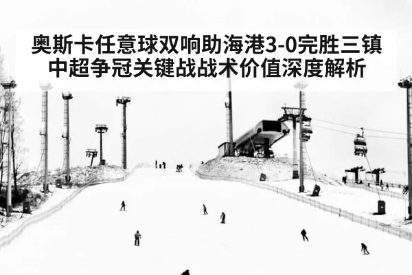 奥斯卡任意球双响助海港3-0完胜三镇 中超争冠关键战战术价值深度解析