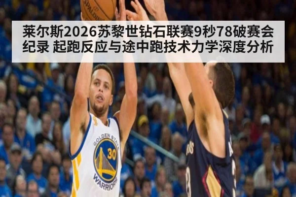 莱尔斯2026苏黎世钻石联赛9秒78破赛会纪录 起跑反应与途中跑技术力学深度分析