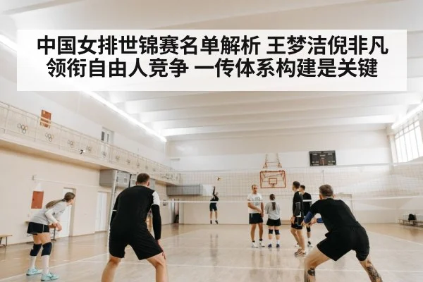 中国女排世锦赛名单解析 王梦洁倪非凡领衔自由人竞争 一传体系构建是关键