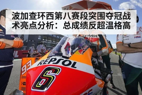 波加查环西第八赛段突围夺冠战术亮点分析:总成绩反超温格高
